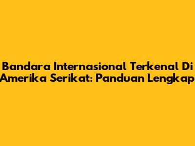 Bandara Internasional Terkenal Di Amerika Serikat: Panduan Lengkap