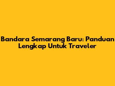 Bandara Semarang Baru: Panduan Lengkap Untuk Traveler