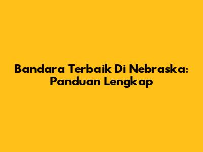 Bandara Terbaik Di Nebraska: Panduan Lengkap