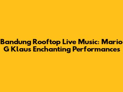Bandung Rooftop Live Music: Mario G Klau's Enchanting Performances