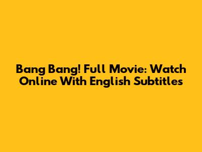 Bang Bang! Full Movie: Watch Online With English Subtitles