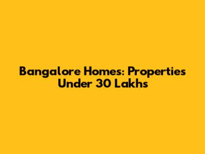 Bangalore Homes: Properties Under 30 Lakhs