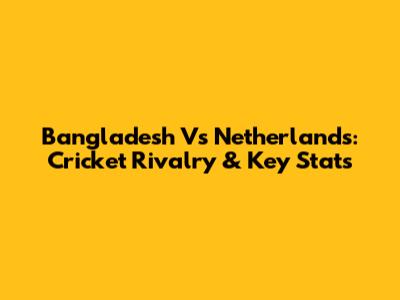Bangladesh Vs Netherlands: Cricket Rivalry & Key Stats