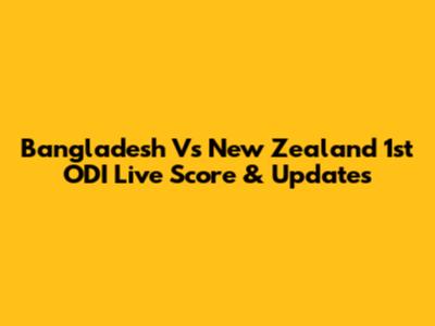 Bangladesh Vs New Zealand 1st ODI Live Score & Updates