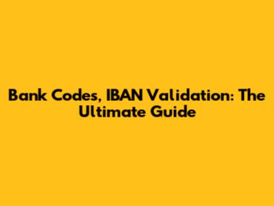 Bank Codes, IBAN Validation: The Ultimate Guide