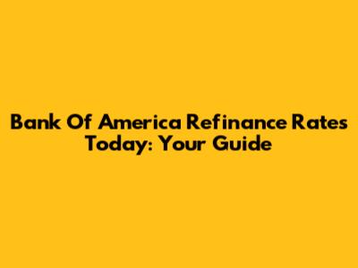 Bank Of America Refinance Rates Today: Your Guide