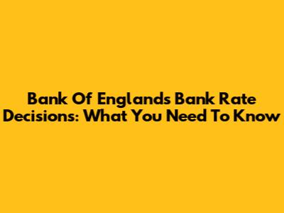 Bank Of England's Bank Rate Decisions: What You Need To Know