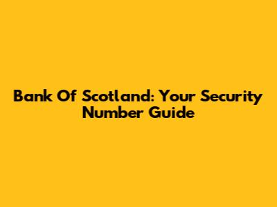 Bank Of Scotland: Your Security Number Guide