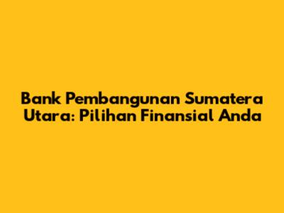 Bank Pembangunan Sumatera Utara: Pilihan Finansial Anda