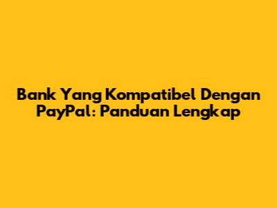 Bank Yang Kompatibel Dengan PayPal: Panduan Lengkap