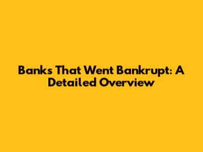 Banks That Went Bankrupt: A Detailed Overview