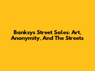 Banksy's Street Sales: Art, Anonymity, And The Streets