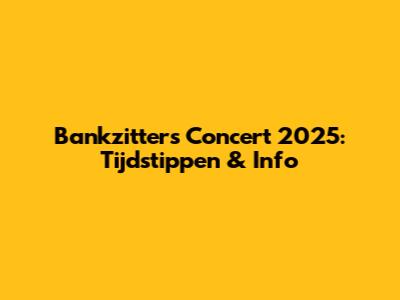 Bankzitters Concert 2025: Tijdstippen & Info