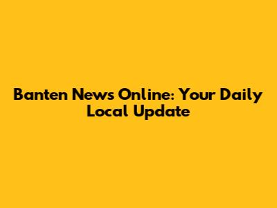 Banten News Online: Your Daily Local Update