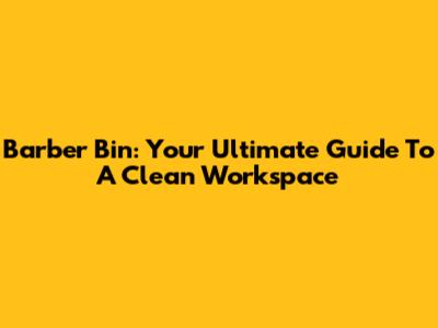 Barber Bin: Your Ultimate Guide To A Clean Workspace