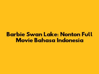 Barbie Swan Lake: Nonton Full Movie Bahasa Indonesia