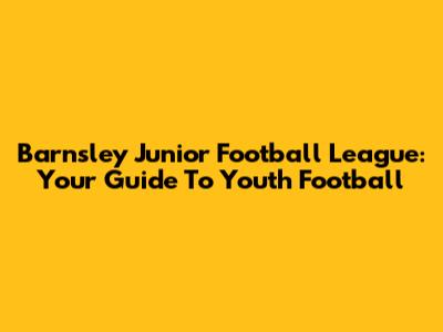 Barnsley Junior Football League: Your Guide To Youth Football