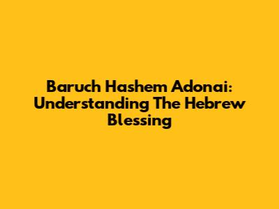 Baruch Hashem Adonai: Understanding The Hebrew Blessing