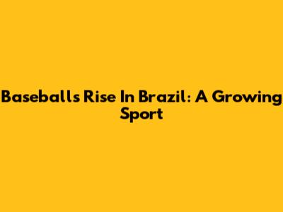 Baseball's Rise In Brazil: A Growing Sport