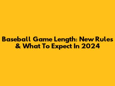 Baseball Game Length: New Rules & What To Expect In 2024