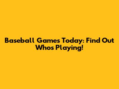Baseball Games Today: Find Out Who's Playing!