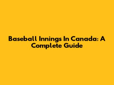 Baseball Innings In Canada: A Complete Guide