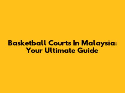 Basketball Courts In Malaysia: Your Ultimate Guide