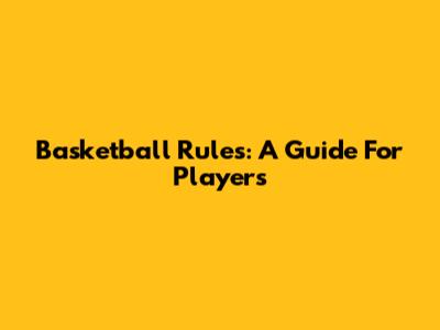 Basketball Rules: A Guide For Players