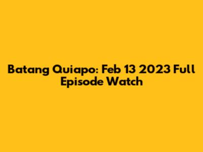 Batang Quiapo: Feb 13 2023 Full Episode Watch