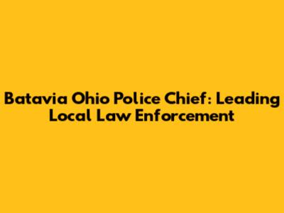 Batavia Ohio Police Chief: Leading Local Law Enforcement