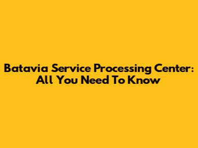 Batavia Service Processing Center: All You Need To Know