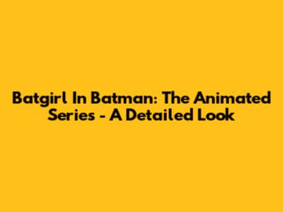 Batgirl In Batman: The Animated Series - A Detailed Look
