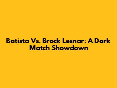 Batista Vs. Brock Lesnar: A Dark Match Showdown