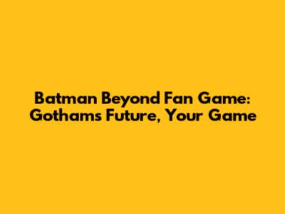 Batman Beyond Fan Game: Gotham's Future, Your Game