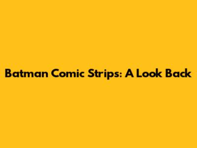 Batman Comic Strips: A Look Back