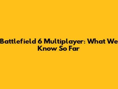Battlefield 6 Multiplayer: What We Know So Far