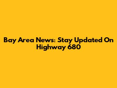 Bay Area News: Stay Updated On Highway 680