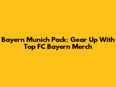Bayern Munich Pack: Gear Up With Top FC Bayern Merch