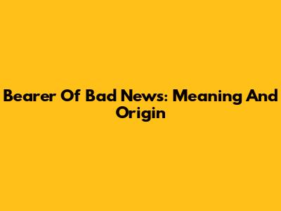 Bearer Of Bad News: Meaning And Origin
