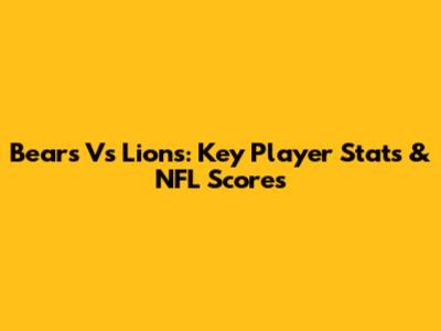 Bears Vs Lions: Key Player Stats & NFL Scores