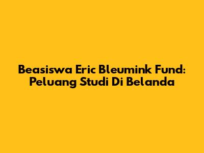 Beasiswa Eric Bleumink Fund: Peluang Studi Di Belanda
