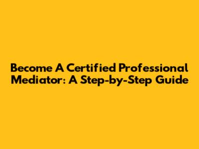Become A Certified Professional Mediator: A Step-by-Step Guide