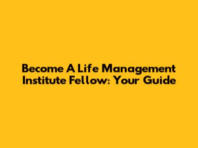 Become A Life Management Institute Fellow: Your Guide