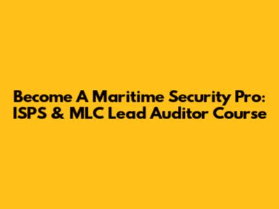 Become A Maritime Security Pro: ISPS & MLC Lead Auditor Course