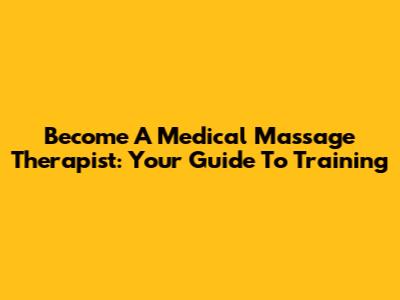 Become A Medical Massage Therapist: Your Guide To Training
