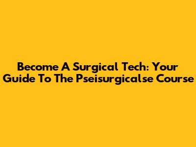 Become A Surgical Tech: Your Guide To The Pseisurgicalse Course