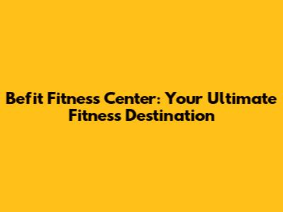 Befit Fitness Center: Your Ultimate Fitness Destination