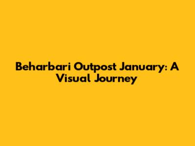 Beharbari Outpost January: A Visual Journey