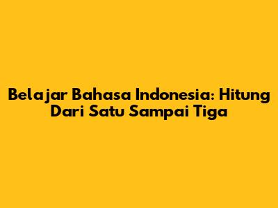Belajar Bahasa Indonesia: Hitung Dari Satu Sampai Tiga