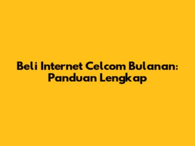 Beli Internet Celcom Bulanan: Panduan Lengkap